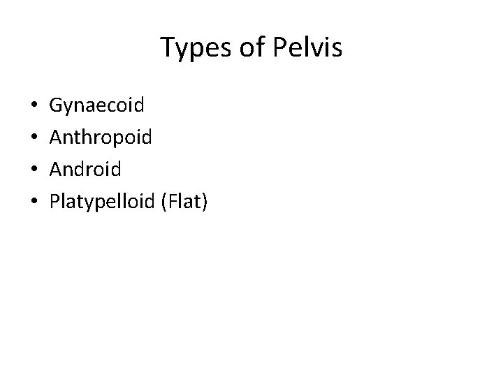 Types of Pelvis • • Gynaecoid Anthropoid Android Platypelloid (Flat) 