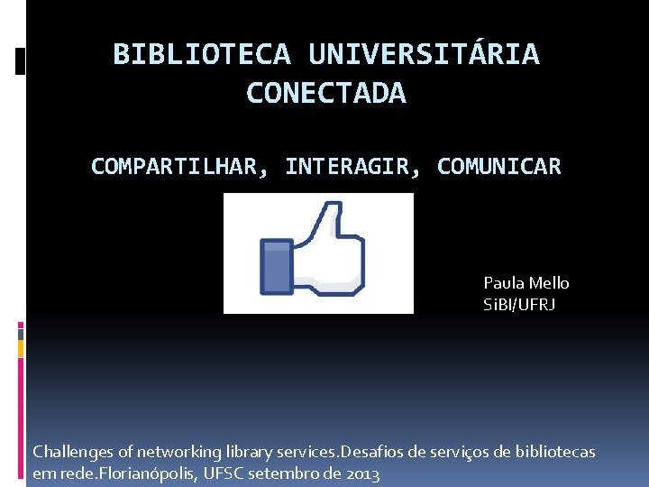 BIBLIOTECA UNIVERSITÁRIA CONECTADA COMPARTILHAR, INTERAGIR, COMUNICAR Paula Mello Si. BI/UFRJ Challenges of networking library