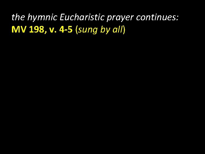 the hymnic Eucharistic prayer continues: MV 198, v. 4 -5 (sung by all) 