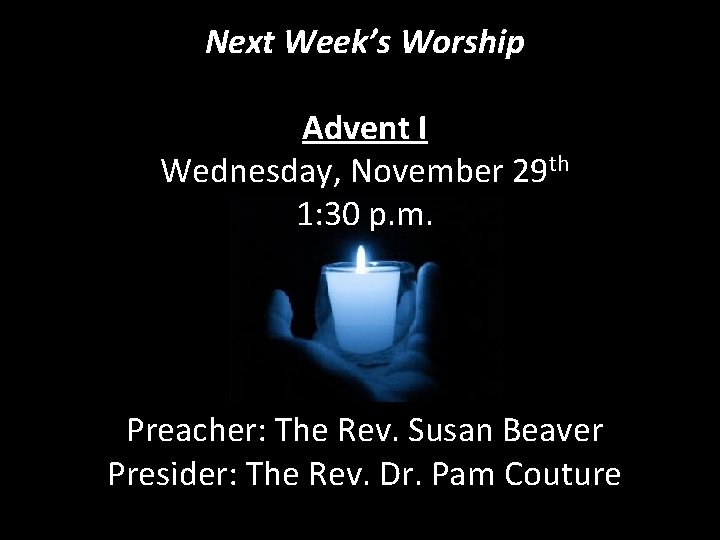 Next Week’s Worship Advent I Wednesday, November 29 th 1: 30 p. m. Preacher: