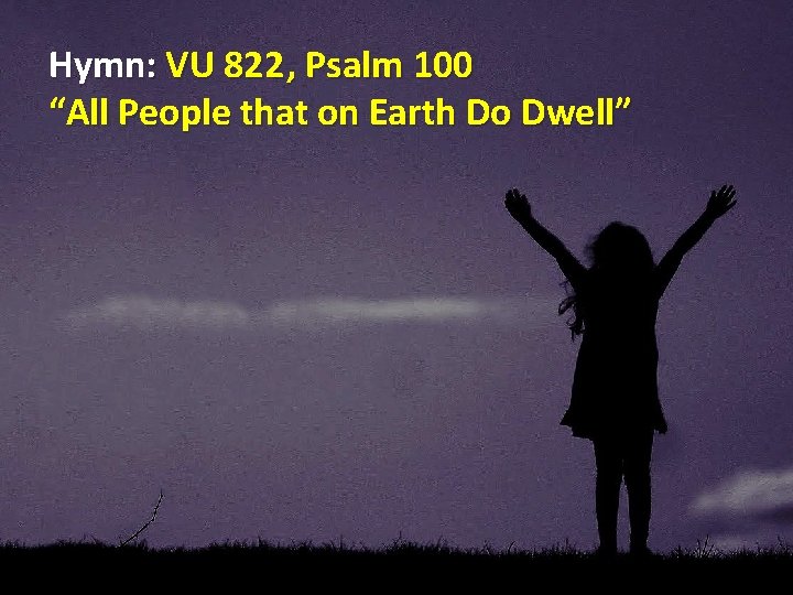 Hymn: VU 822 , Psalm 100 “All People that on Earth Do Dwell” 