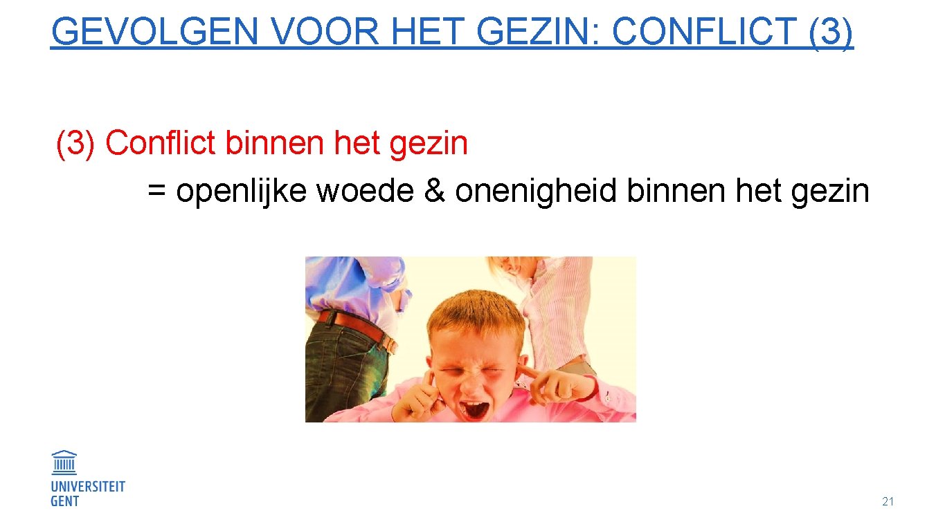 GEVOLGEN VOOR HET GEZIN: CONFLICT (3) Conflict binnen het gezin = openlijke woede &