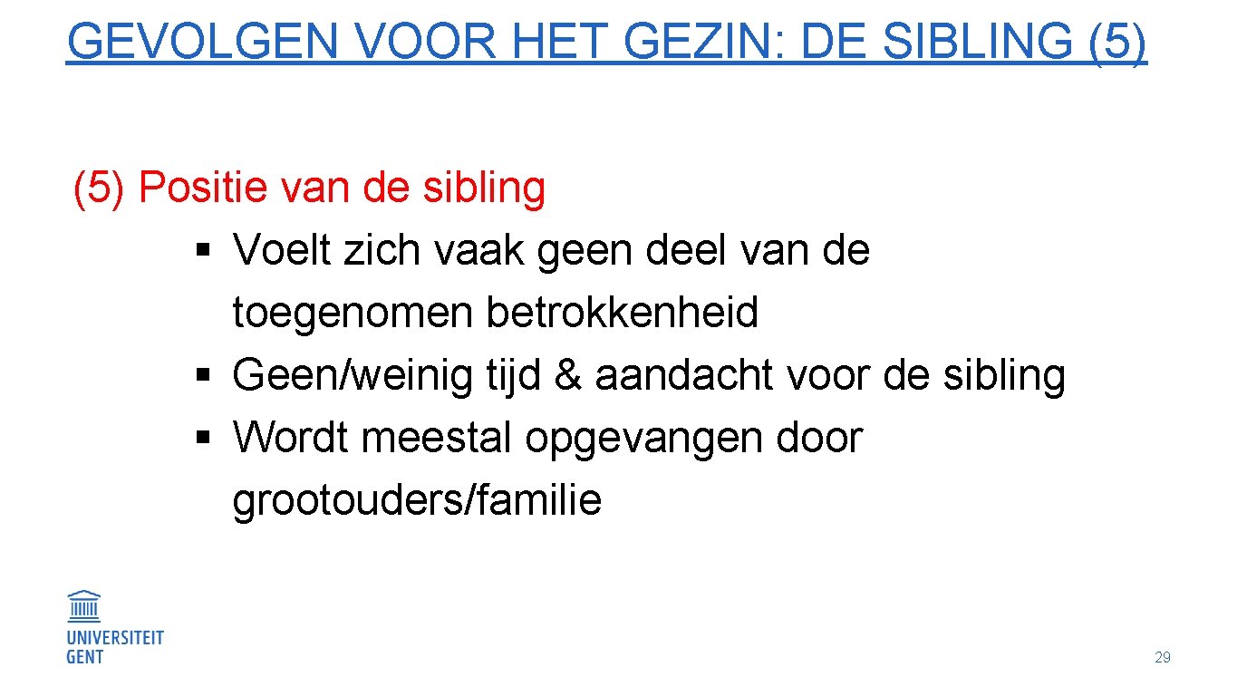 GEVOLGEN VOOR HET GEZIN: DE SIBLING (5) Positie van de sibling § Voelt zich