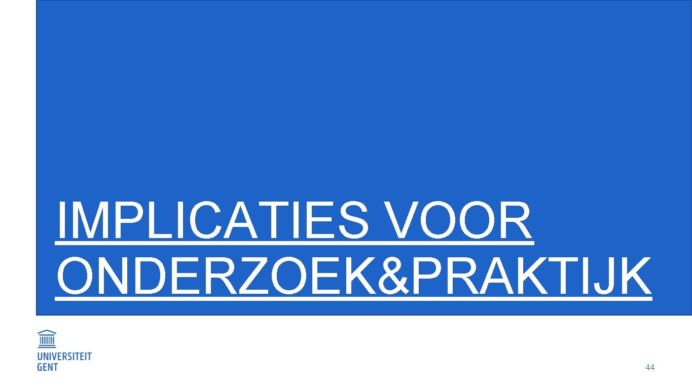 IMPLICATIES VOOR ONDERZOEK&PRAKTIJK 44 