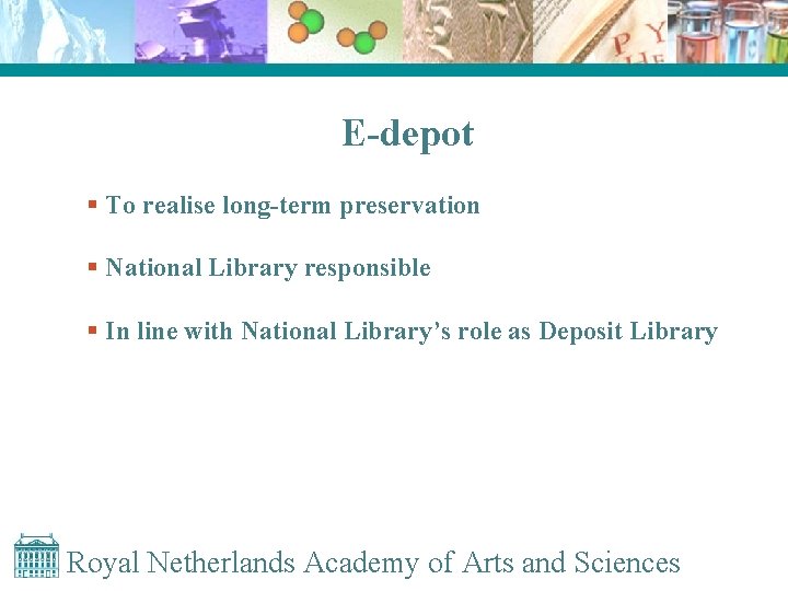 E-depot § To realise long-term preservation § National Library responsible § In line with