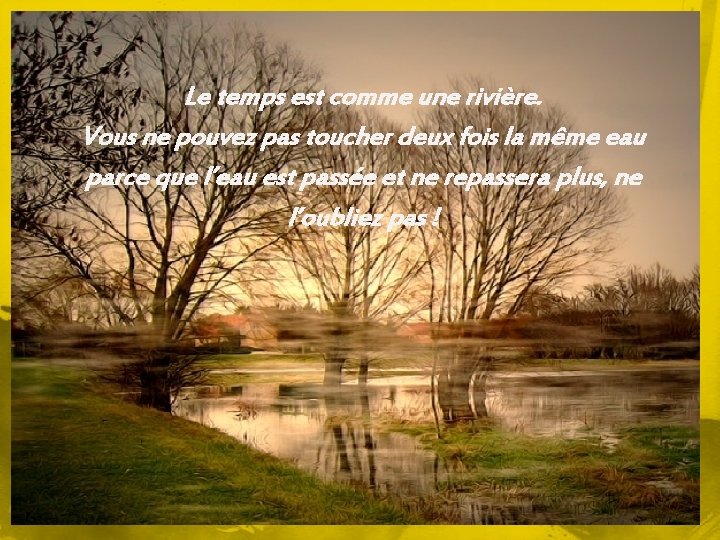 Le temps est comme une rivière. Vous ne pouvez pas toucher deux fois la