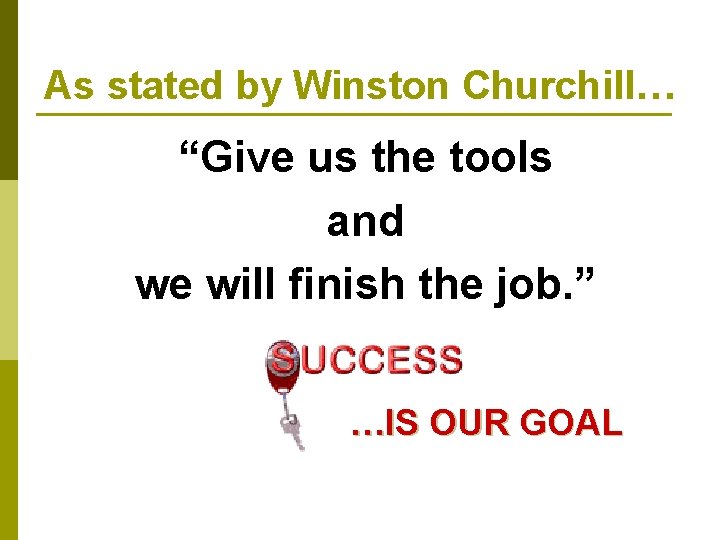 As stated by Winston Churchill… “Give us the tools and we will finish the