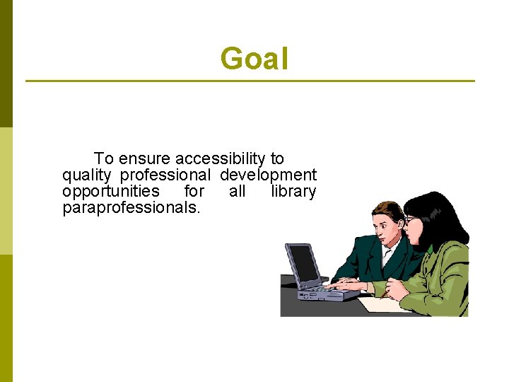 Goal To ensure accessibility to quality professional development opportunities for all library paraprofessionals. 