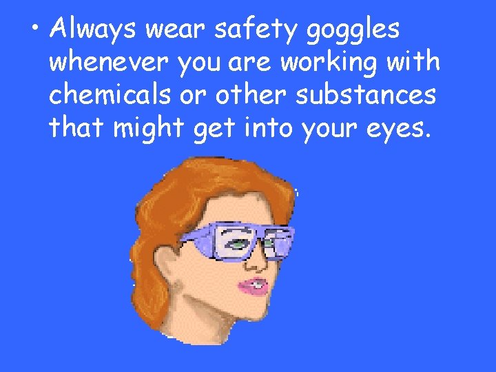  • Always wear safety goggles whenever you are working with chemicals or other