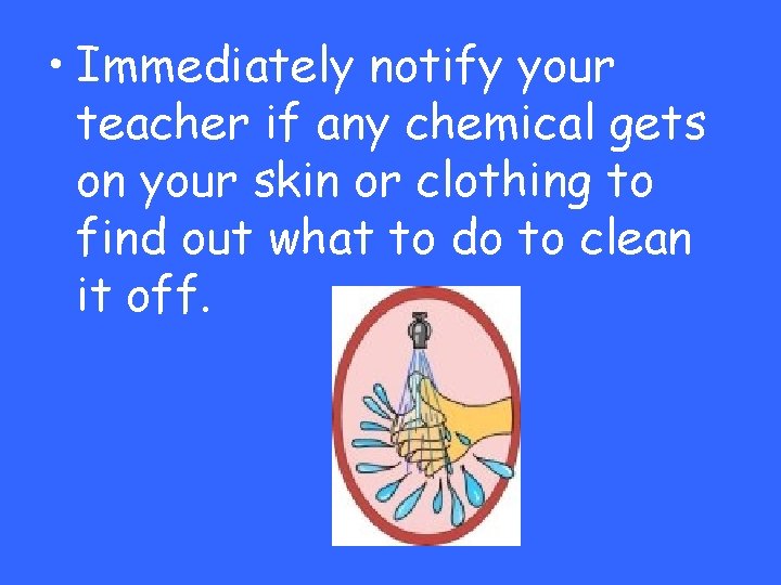  • Immediately notify your teacher if any chemical gets on your skin or