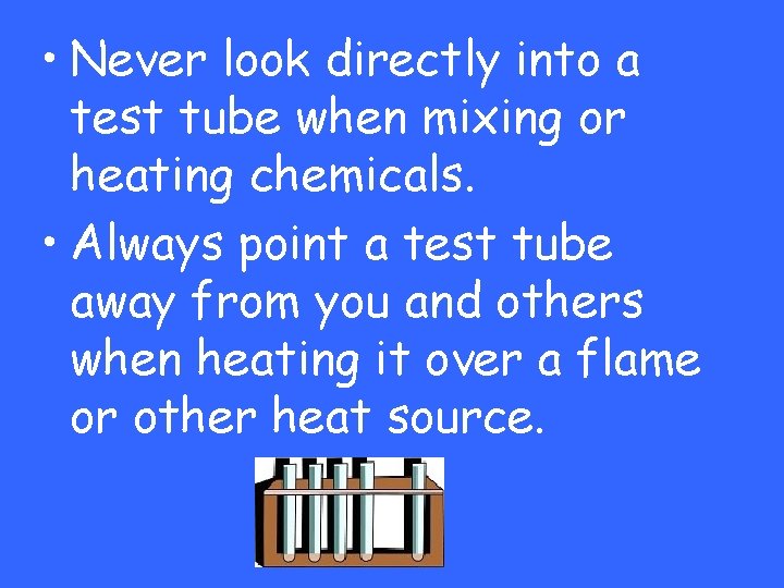  • Never look directly into a test tube when mixing or heating chemicals.