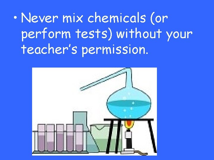  • Never mix chemicals (or perform tests) without your teacher’s permission. 