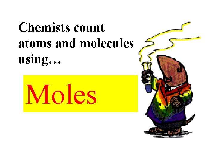 Chemists count atoms and molecules using… Moles 