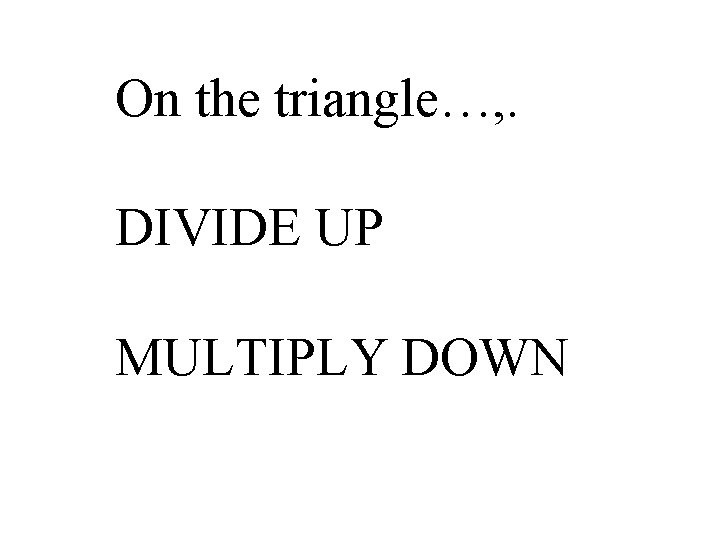 On the triangle…, . DIVIDE UP MULTIPLY DOWN 
