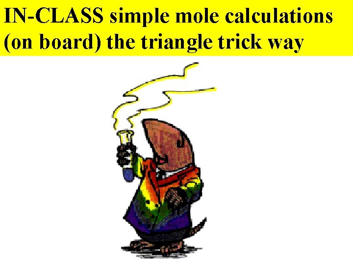 IN-CLASS simple mole calculations (on board) the triangle trick way 