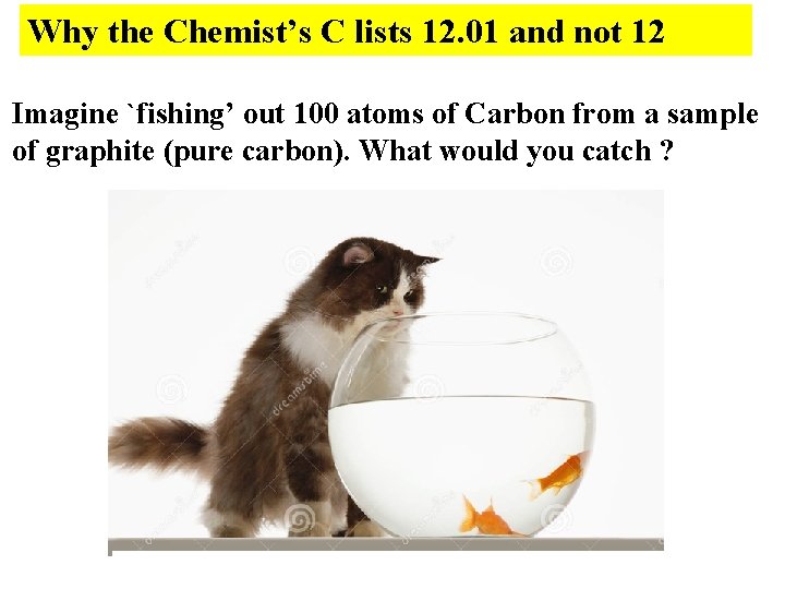 Why the Chemist’s C lists 12. 01 and not 12 Imagine `fishing’ out 100