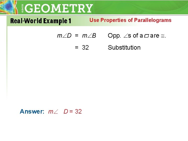 Use Properties of Parallelograms m D = m B = 32 Answer: m D