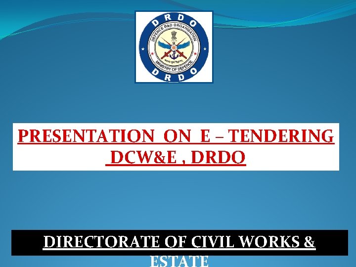 PRESENTATION ON E – TENDERING DCW&E , DRDO DIRECTORATE OF CIVIL WORKS & ESTATE