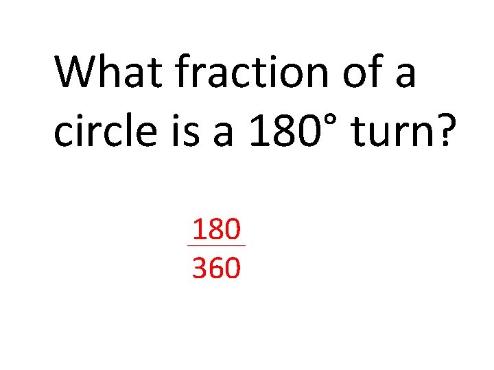 What fraction of a circle is a 180° turn? 180 360 What fraction of a circle is a 180° turn? 180 360