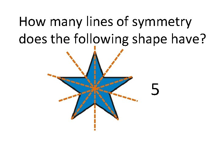 How many lines of symmetry does the following shape have? 5 How many lines of symmetry does the following shape have? 5