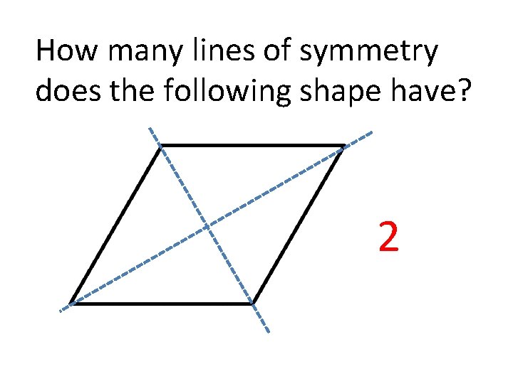 How many lines of symmetry does the following shape have? 2 How many lines of symmetry does the following shape have? 2