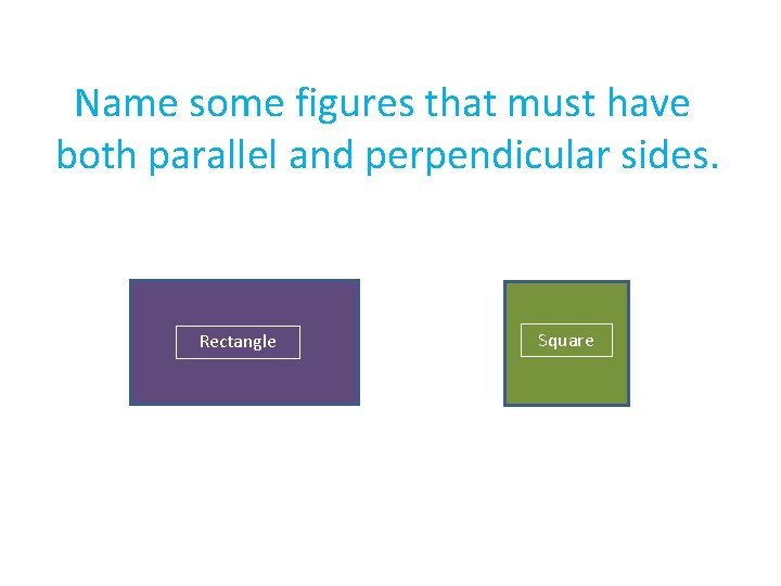 Name some figures that must have both parallel and perpendicular sides. Rectangle Square Name some figures that must have both parallel and perpendicular sides. Rectangle Square