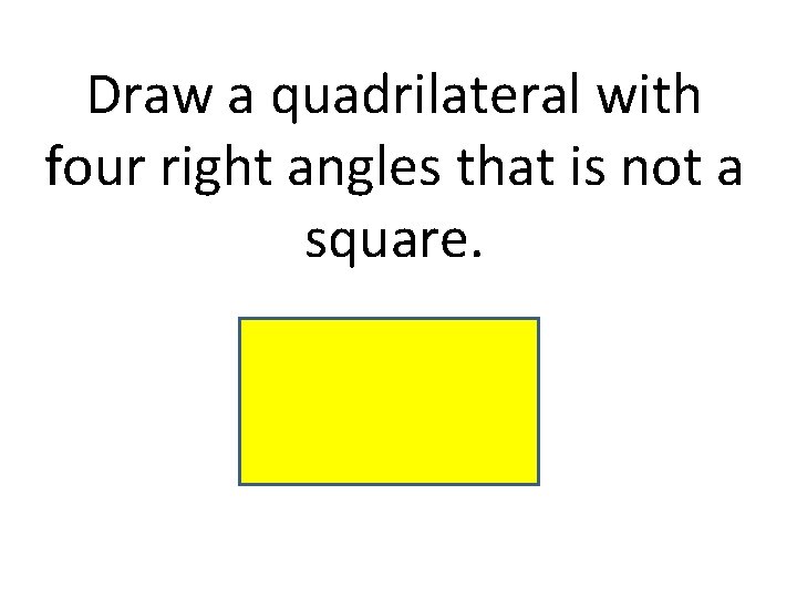 Draw a quadrilateral with four right angles that is not a square. Draw a quadrilateral with four right angles that is not a square.