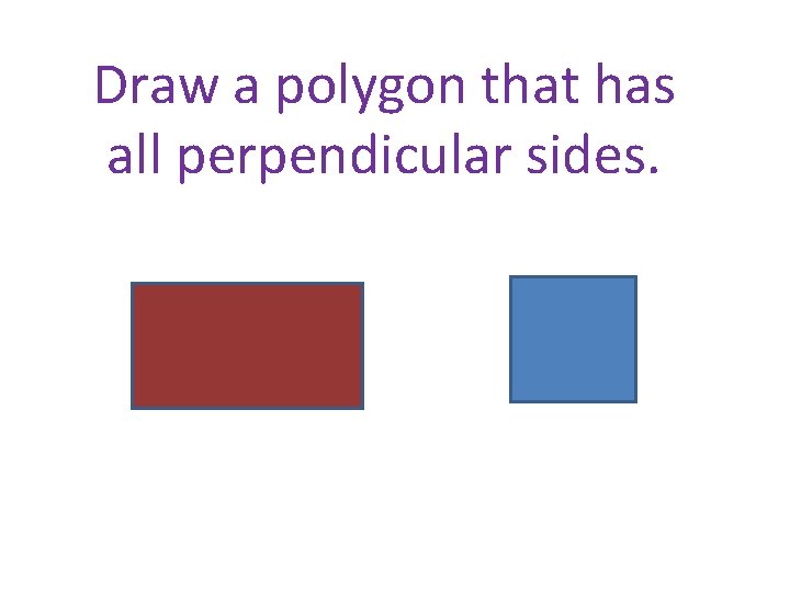 Draw a polygon that has all perpendicular sides. Draw a polygon that has all perpendicular sides.