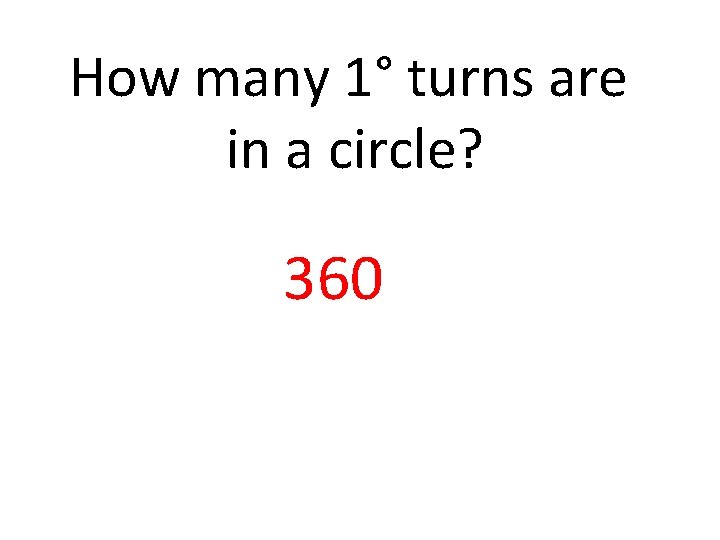 How many 1° turns are in a circle? 360 How many 1° turns are in a circle? 360