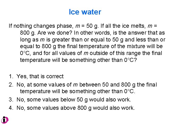 Ice water If nothing changes phase, m = 50 g. If all the ice