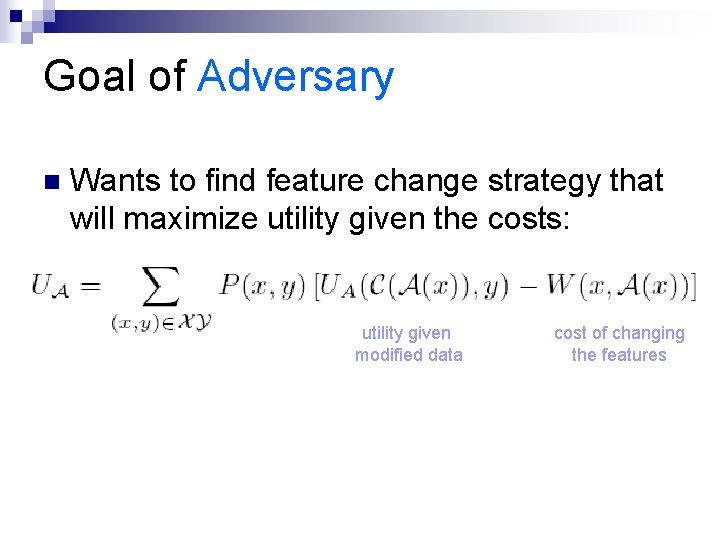 Goal of Adversary n Wants to find feature change strategy that will maximize utility