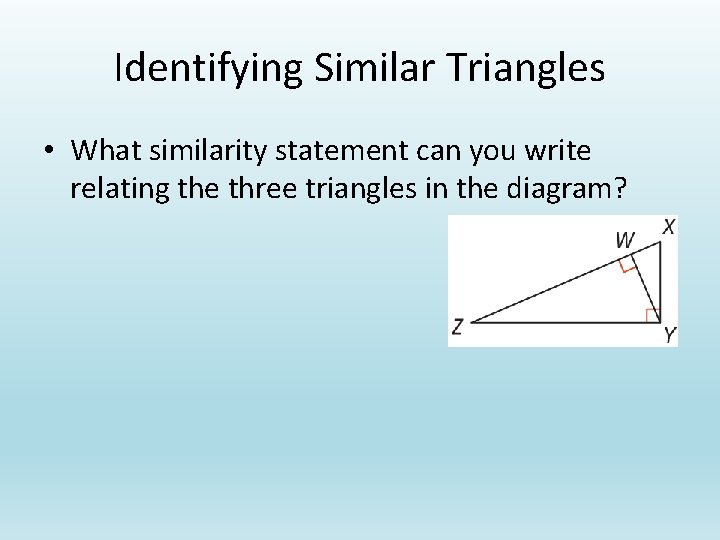 Identifying Similar Triangles • What similarity statement can you write relating the three triangles