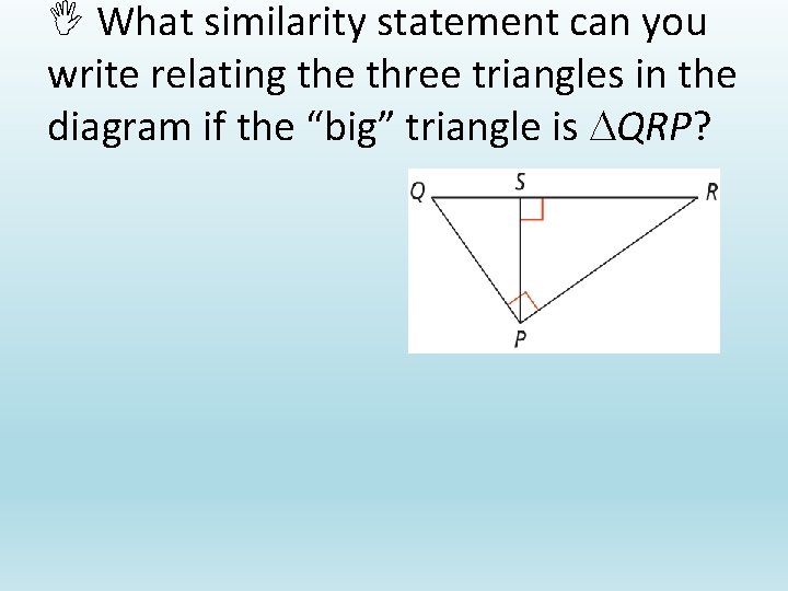  What similarity statement can you write relating the three triangles in the diagram