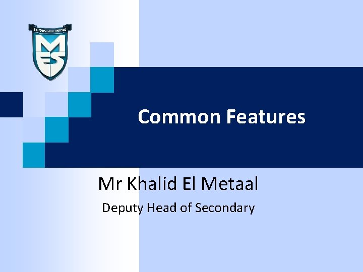 Common Features Mr Khalid El Metaal Deputy Head of Secondary 