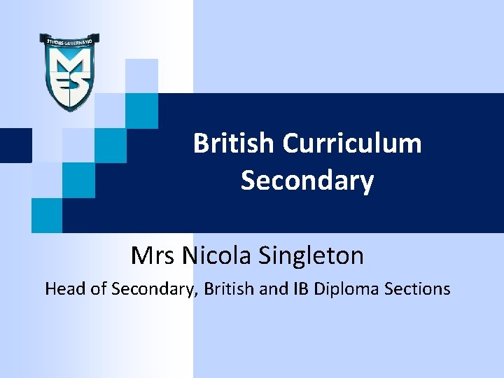 British Curriculum Secondary Mrs Nicola Singleton Head of Secondary, British and IB Diploma Sections