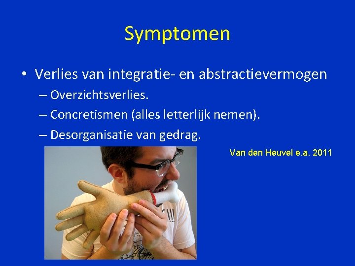 Symptomen • Verlies van integratie- en abstractievermogen – Overzichtsverlies. – Concretismen (alles letterlijk nemen).