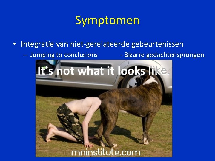 Symptomen • Integratie van niet-gerelateerde gebeurtenissen – Jumping to conclusions - Bizarre gedachtensprongen. ike.