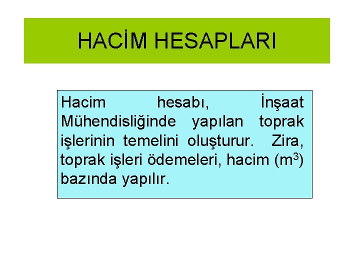 HACİM HESAPLARI Hacim hesabı, İnşaat Mühendisliğinde yapılan toprak işlerinin temelini oluşturur. Zira, toprak işleri