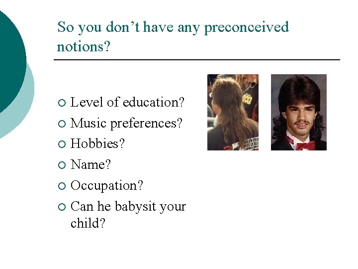 So you don’t have any preconceived notions? Level of education? ¡ Music preferences? ¡