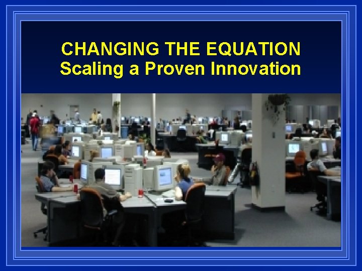 CHANGING THE EQUATION Scaling a Proven Innovation 