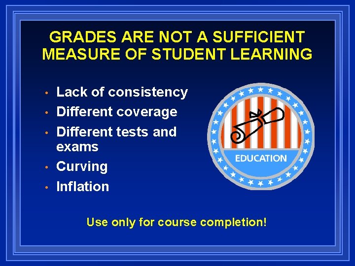 GRADES ARE NOT A SUFFICIENT MEASURE OF STUDENT LEARNING • • • Lack of
