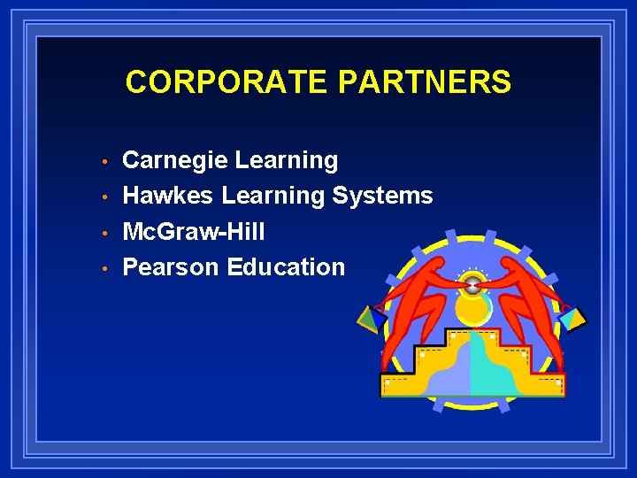 CORPORATE PARTNERS • • Carnegie Learning Hawkes Learning Systems Mc. Graw-Hill Pearson Education 