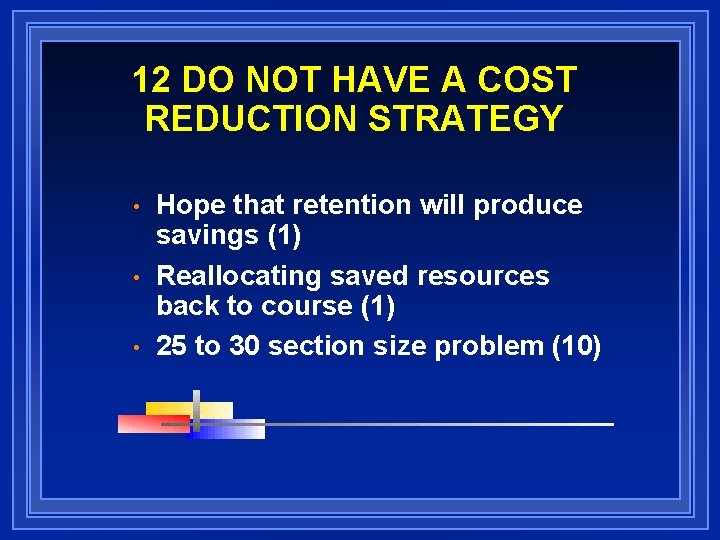 12 DO NOT HAVE A COST REDUCTION STRATEGY • • • Hope that retention