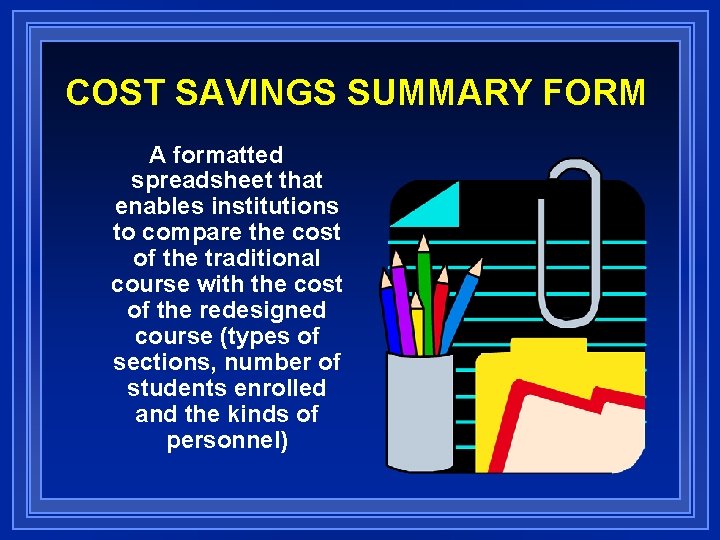 COST SAVINGS SUMMARY FORM A formatted spreadsheet that enables institutions to compare the cost