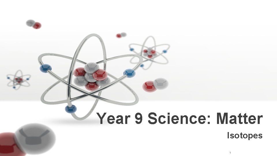 Year 9 Science: Matter Isotopes  