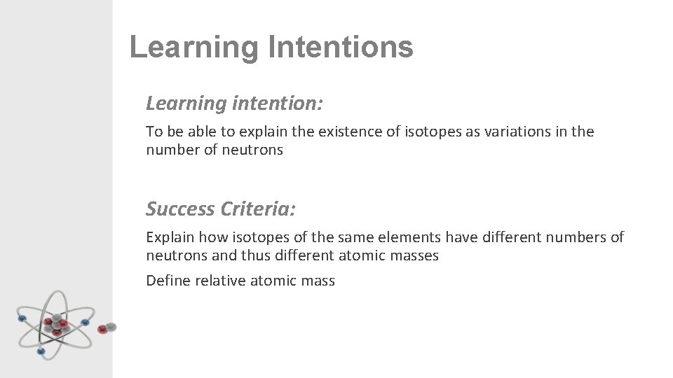 Learning Intentions Learning intention: To be able to explain the existence of isotopes as