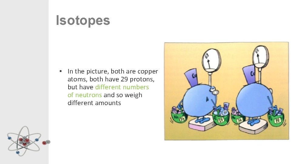 Isotopes • In the picture, both are copper atoms, both have 29 protons, but