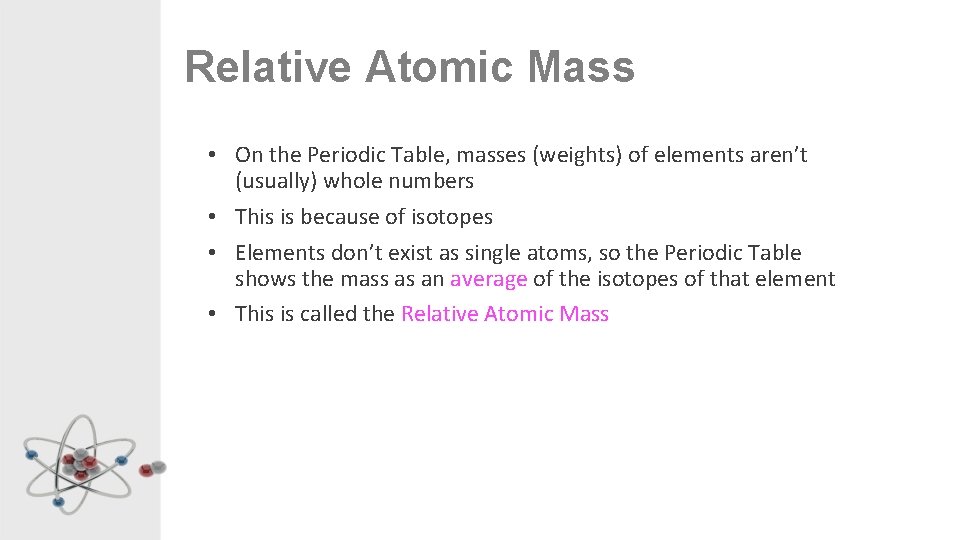 Relative Atomic Mass • On the Periodic Table, masses (weights) of elements aren’t (usually)