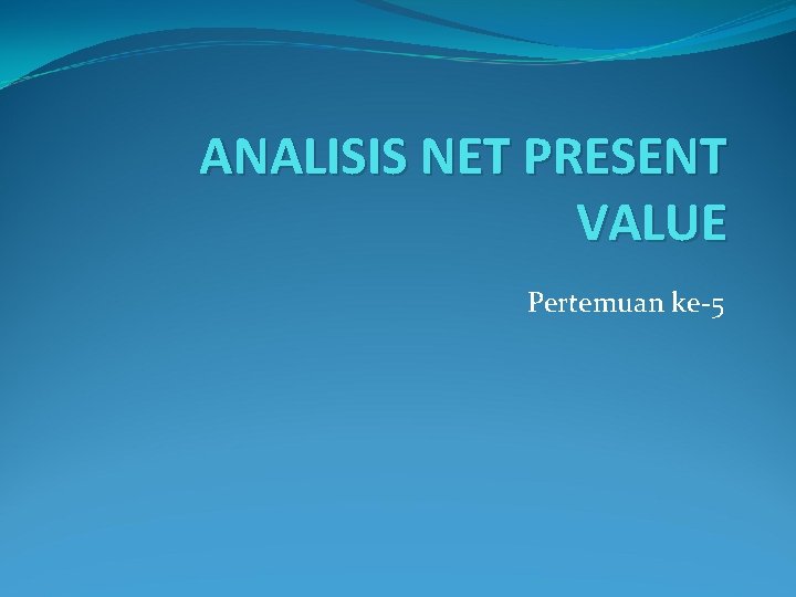 ANALISIS NET PRESENT VALUE Pertemuan ke-5 