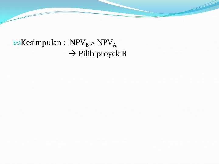  Kesimpulan : NPVB > NPVA Pilih proyek B 